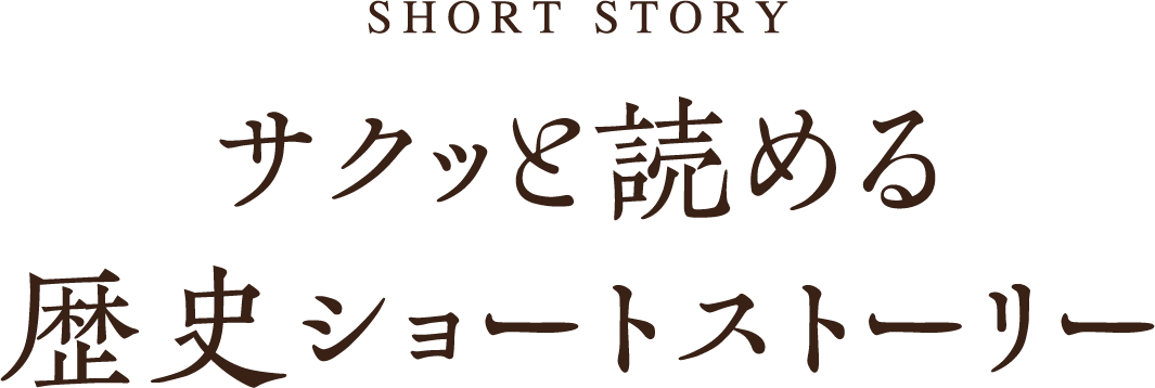 SHORT STORY サクッと読める歴史ショートストーリー